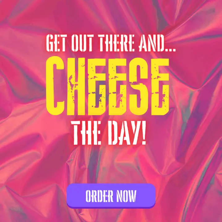 Get Out There And CHEESE The Day! Order Now